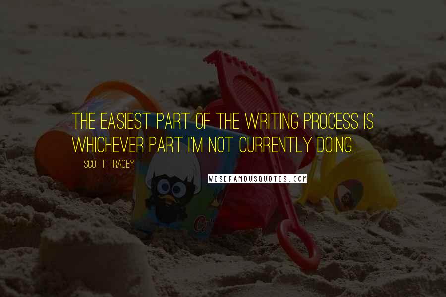 Scott Tracey Quotes: The easiest part of the writing process is whichever part I'm not currently doing.