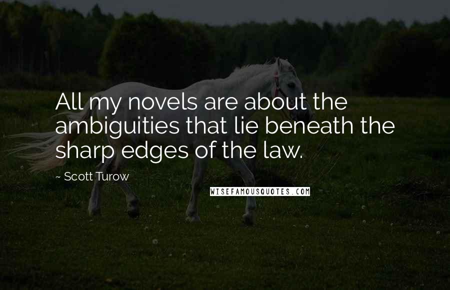Scott Turow Quotes: All my novels are about the ambiguities that lie beneath the sharp edges of the law.
