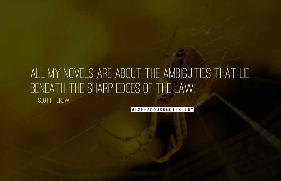 Scott Turow Quotes: All my novels are about the ambiguities that lie beneath the sharp edges of the law.