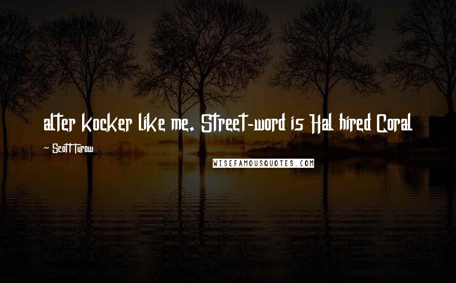 Scott Turow Quotes: alter kocker like me. Street-word is Hal hired Coral