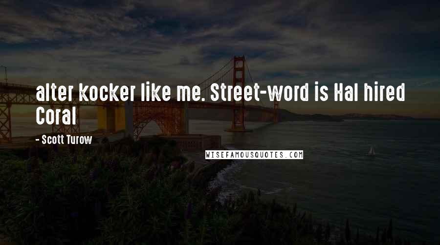Scott Turow Quotes: alter kocker like me. Street-word is Hal hired Coral