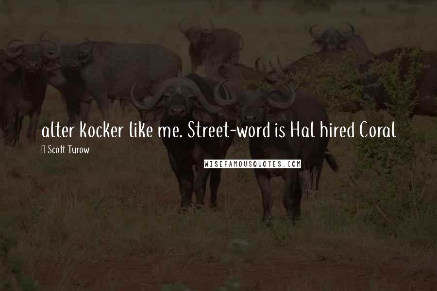 Scott Turow Quotes: alter kocker like me. Street-word is Hal hired Coral