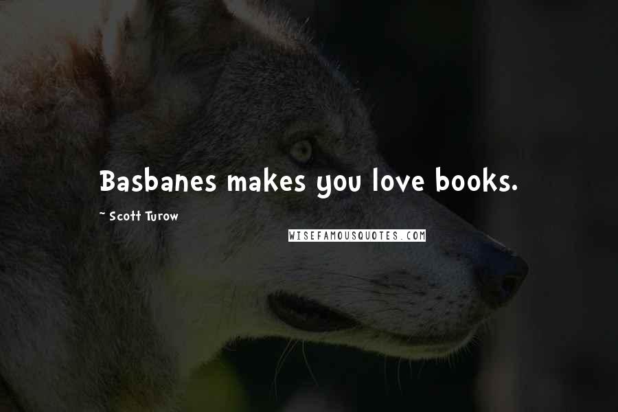 Scott Turow Quotes: Basbanes makes you love books.