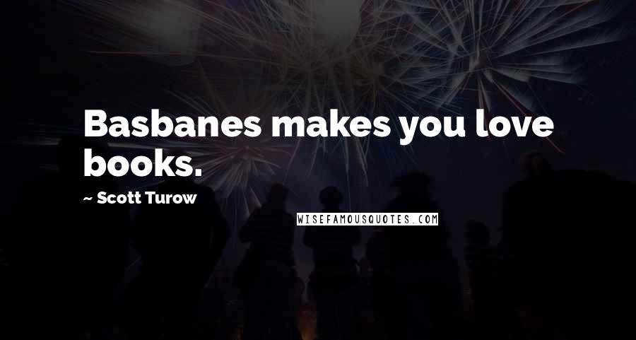 Scott Turow Quotes: Basbanes makes you love books.