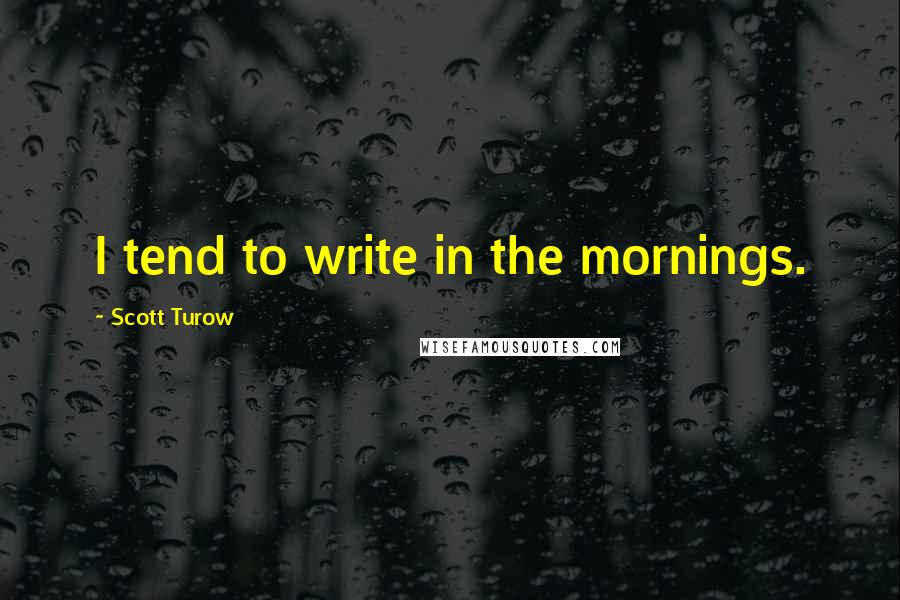 Scott Turow Quotes: I tend to write in the mornings.