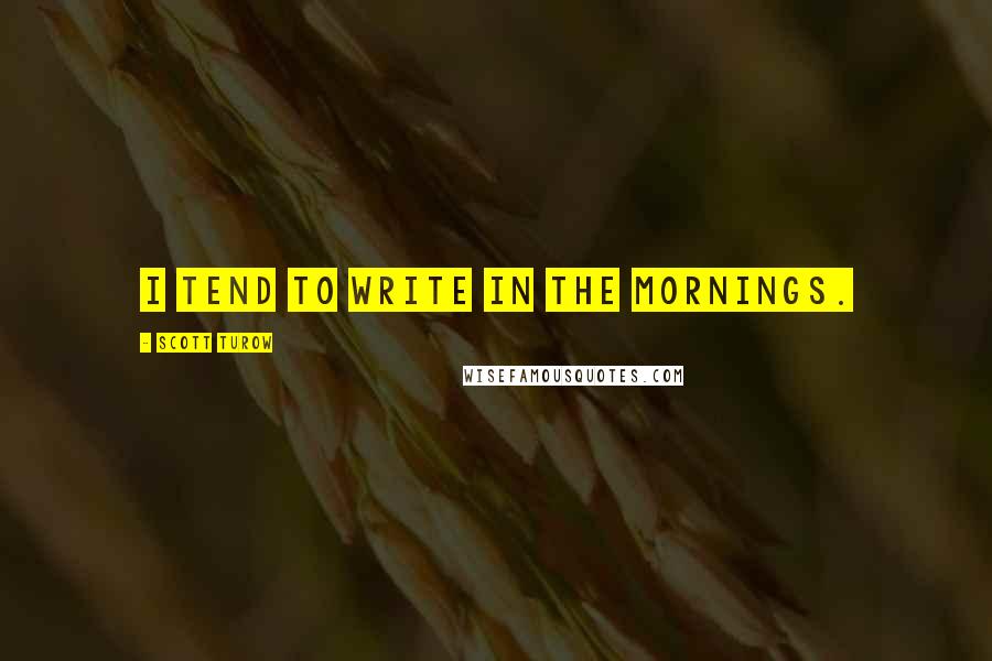 Scott Turow Quotes: I tend to write in the mornings.