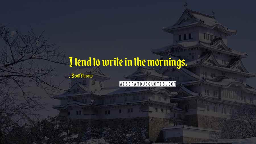 Scott Turow Quotes: I tend to write in the mornings.