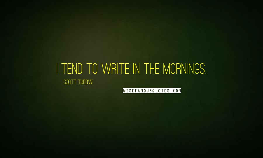 Scott Turow Quotes: I tend to write in the mornings.