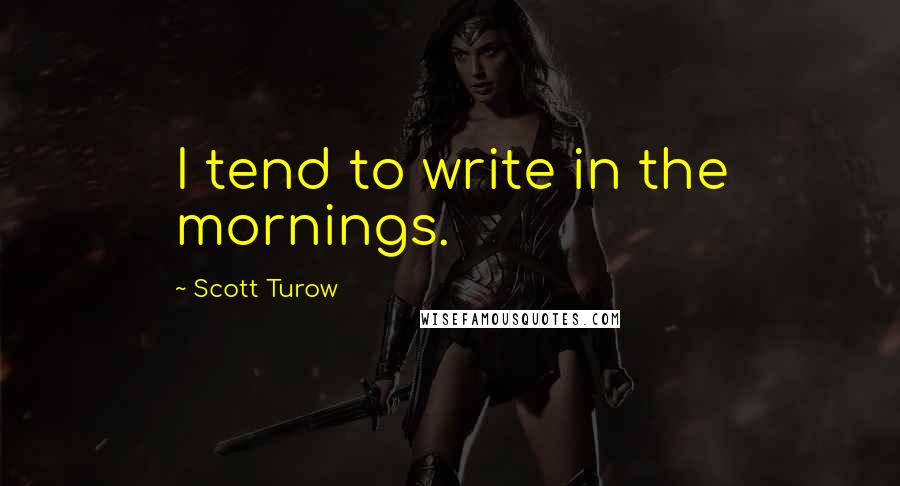 Scott Turow Quotes: I tend to write in the mornings.