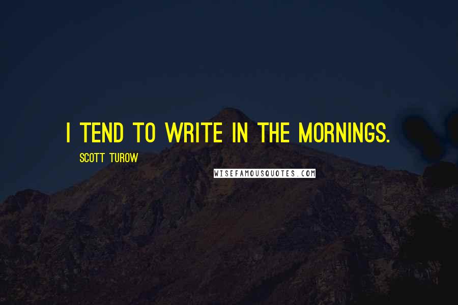 Scott Turow Quotes: I tend to write in the mornings.