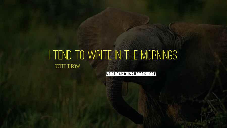 Scott Turow Quotes: I tend to write in the mornings.