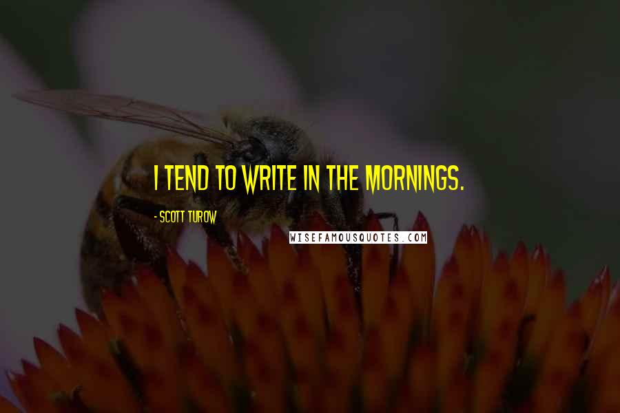 Scott Turow Quotes: I tend to write in the mornings.