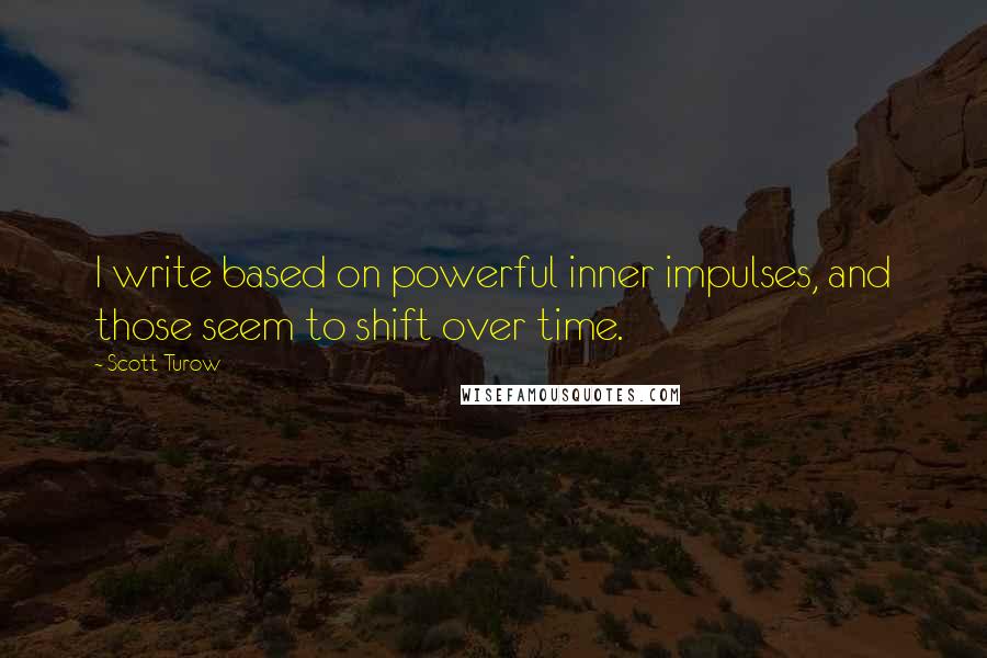Scott Turow Quotes: I write based on powerful inner impulses, and those seem to shift over time.