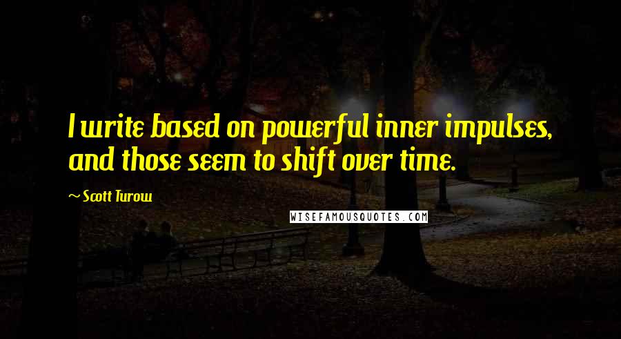 Scott Turow Quotes: I write based on powerful inner impulses, and those seem to shift over time.
