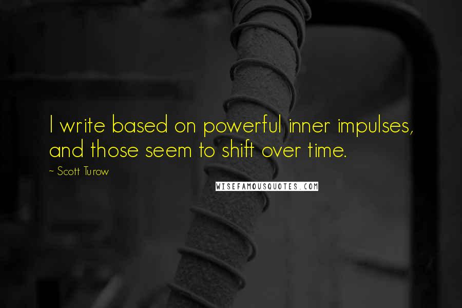 Scott Turow Quotes: I write based on powerful inner impulses, and those seem to shift over time.