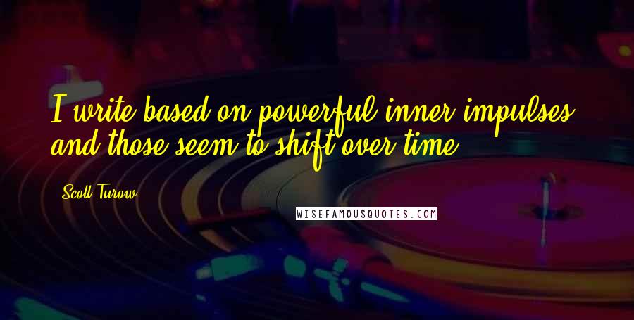 Scott Turow Quotes: I write based on powerful inner impulses, and those seem to shift over time.