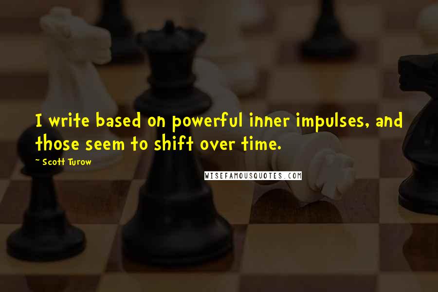 Scott Turow Quotes: I write based on powerful inner impulses, and those seem to shift over time.