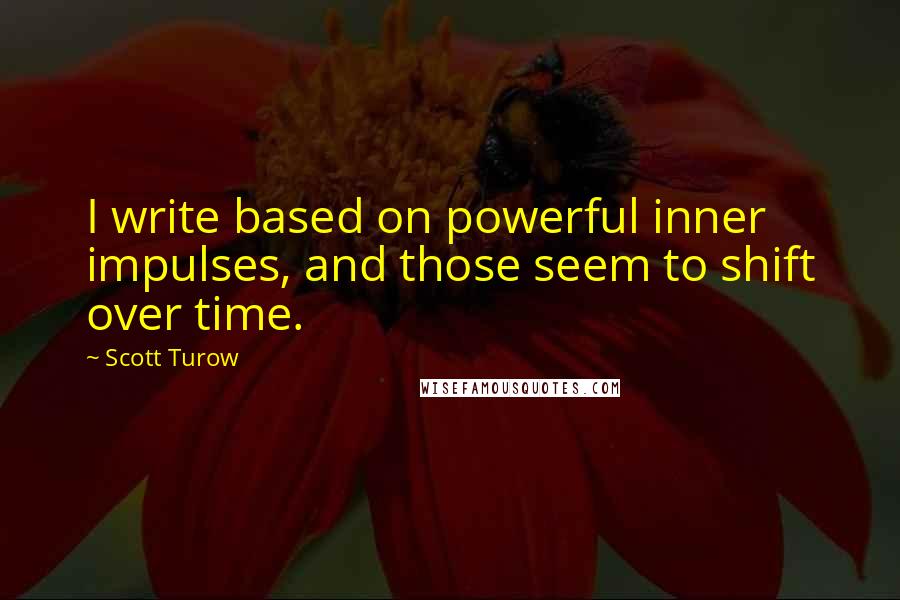 Scott Turow Quotes: I write based on powerful inner impulses, and those seem to shift over time.