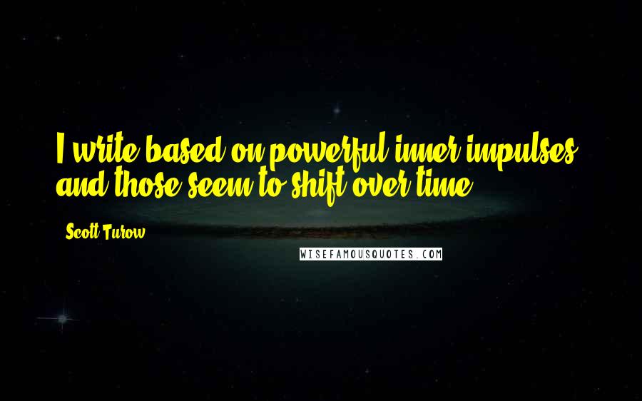 Scott Turow Quotes: I write based on powerful inner impulses, and those seem to shift over time.