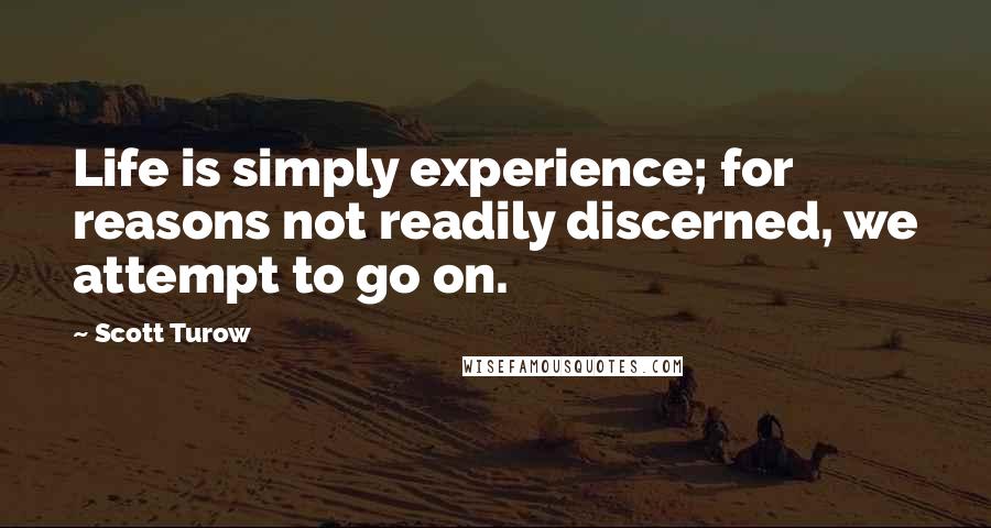 Scott Turow Quotes: Life is simply experience; for reasons not readily discerned, we attempt to go on.