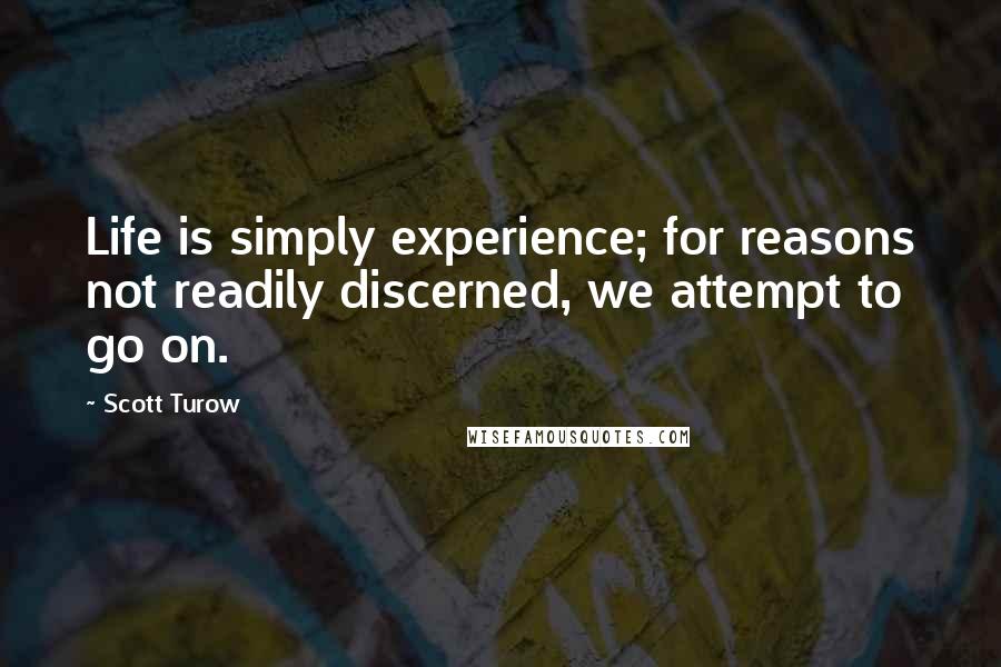 Scott Turow Quotes: Life is simply experience; for reasons not readily discerned, we attempt to go on.