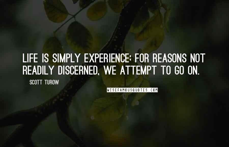 Scott Turow Quotes: Life is simply experience; for reasons not readily discerned, we attempt to go on.