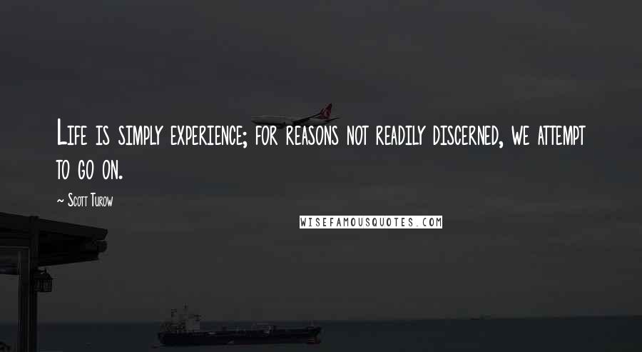 Scott Turow Quotes: Life is simply experience; for reasons not readily discerned, we attempt to go on.