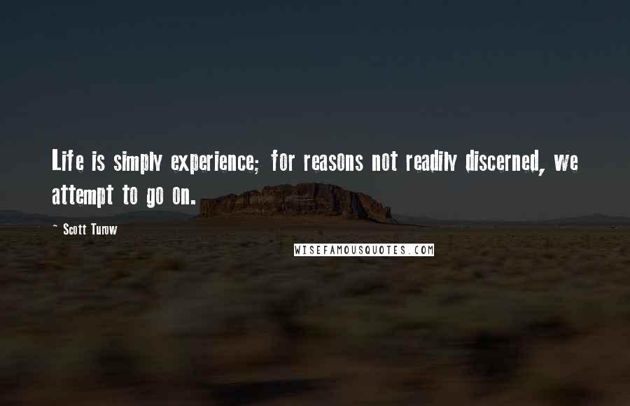 Scott Turow Quotes: Life is simply experience; for reasons not readily discerned, we attempt to go on.