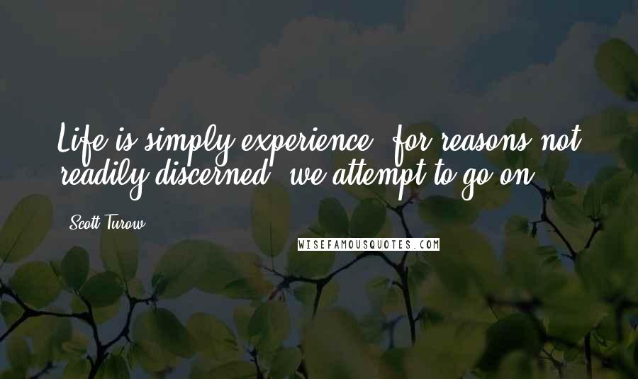 Scott Turow Quotes: Life is simply experience; for reasons not readily discerned, we attempt to go on.