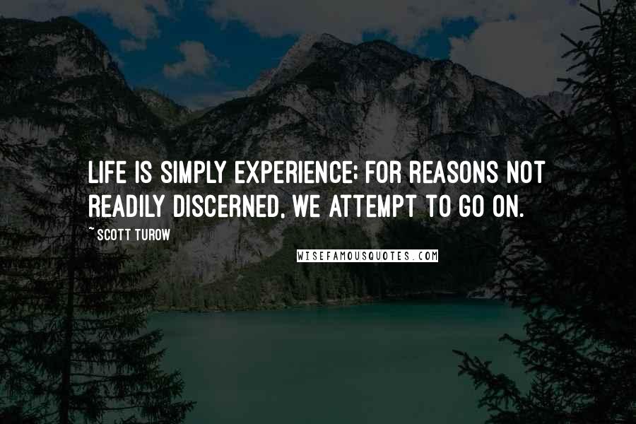 Scott Turow Quotes: Life is simply experience; for reasons not readily discerned, we attempt to go on.