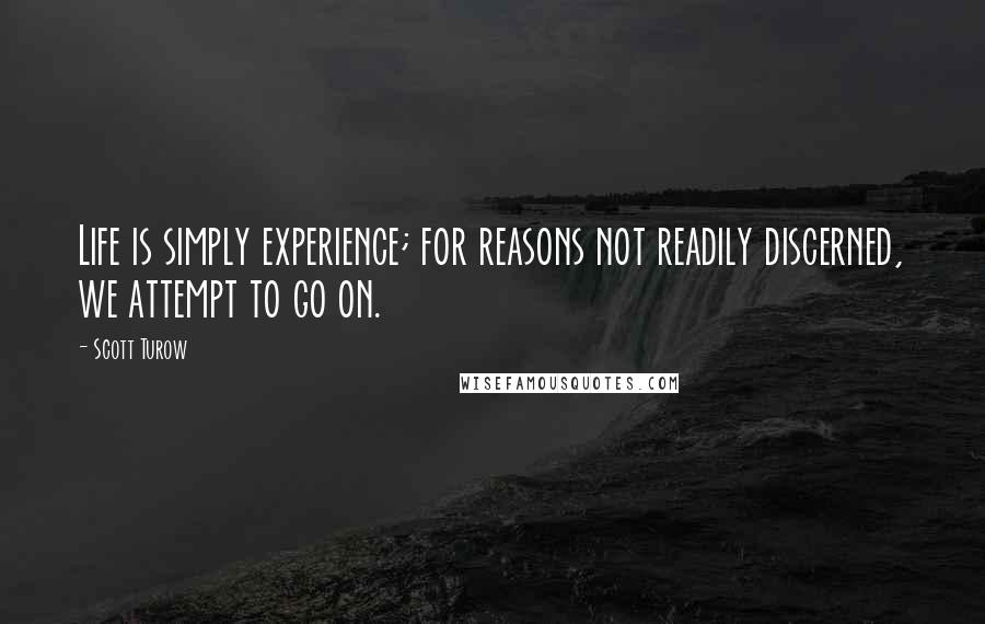 Scott Turow Quotes: Life is simply experience; for reasons not readily discerned, we attempt to go on.