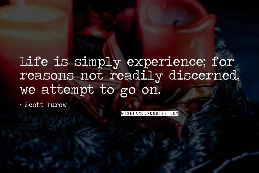 Scott Turow Quotes: Life is simply experience; for reasons not readily discerned, we attempt to go on.
