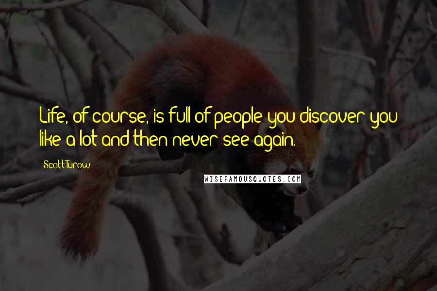 Scott Turow Quotes: Life, of course, is full of people you discover you like a lot and then never see again.