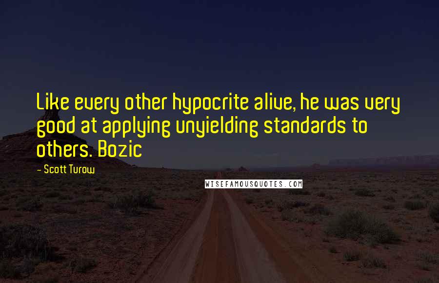 Scott Turow Quotes: Like every other hypocrite alive, he was very good at applying unyielding standards to others. Bozic