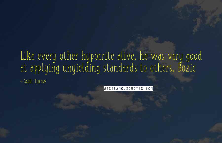 Scott Turow Quotes: Like every other hypocrite alive, he was very good at applying unyielding standards to others. Bozic