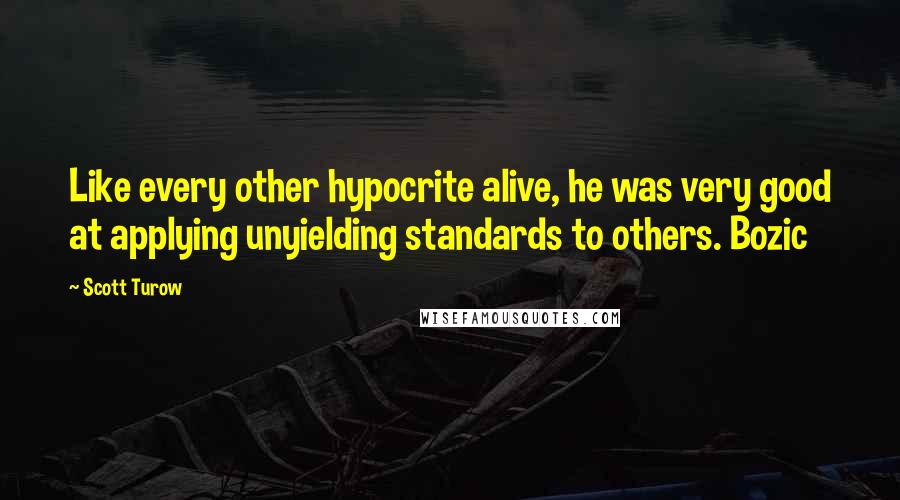 Scott Turow Quotes: Like every other hypocrite alive, he was very good at applying unyielding standards to others. Bozic
