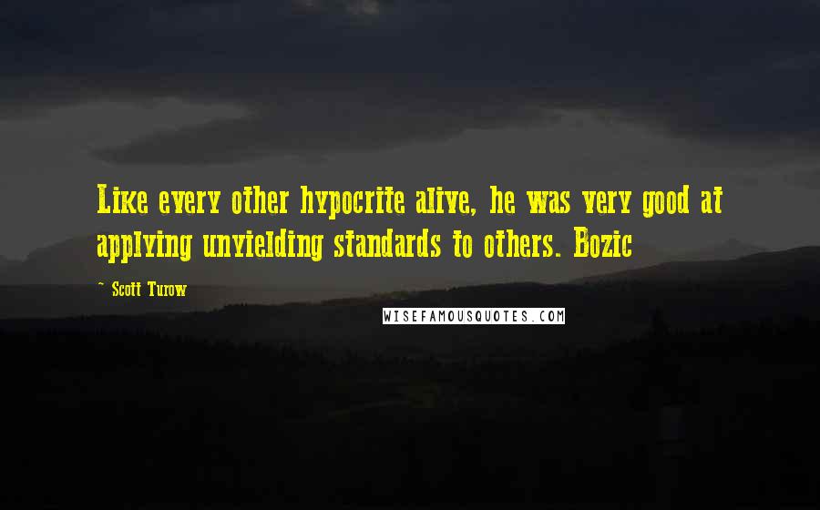 Scott Turow Quotes: Like every other hypocrite alive, he was very good at applying unyielding standards to others. Bozic