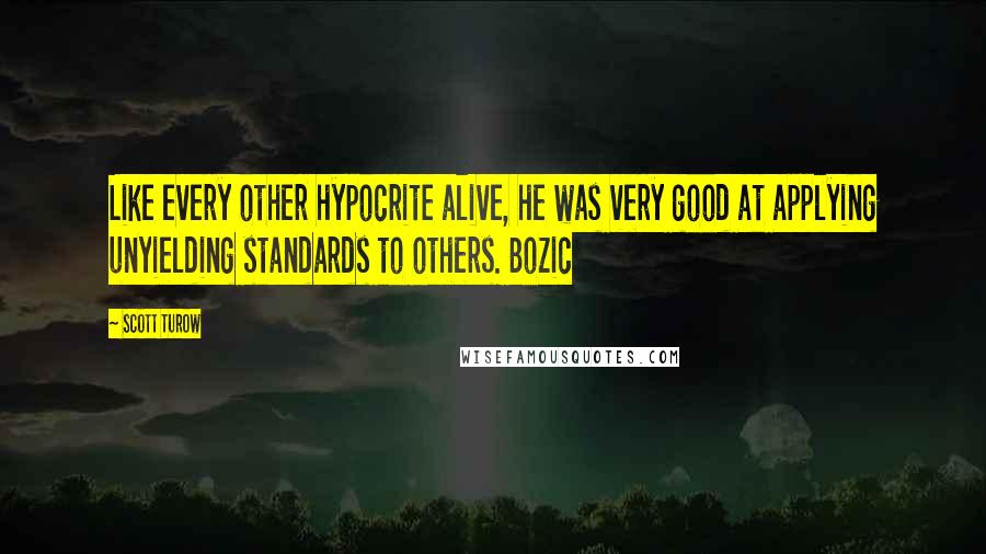 Scott Turow Quotes: Like every other hypocrite alive, he was very good at applying unyielding standards to others. Bozic