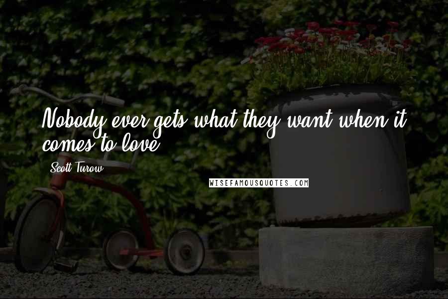 Scott Turow Quotes: Nobody ever gets what they want when it comes to love.