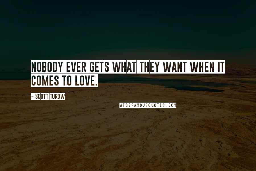 Scott Turow Quotes: Nobody ever gets what they want when it comes to love.