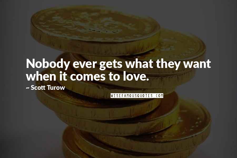 Scott Turow Quotes: Nobody ever gets what they want when it comes to love.