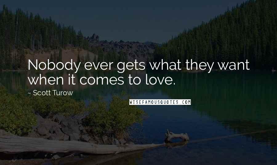 Scott Turow Quotes: Nobody ever gets what they want when it comes to love.