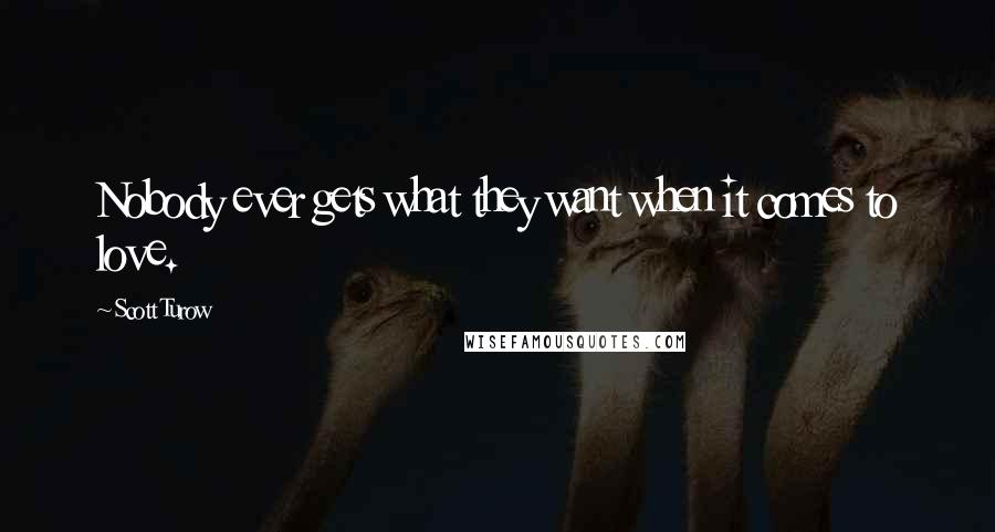 Scott Turow Quotes: Nobody ever gets what they want when it comes to love.