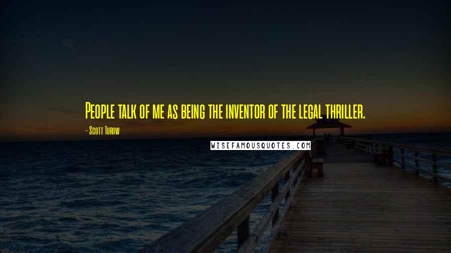 Scott Turow Quotes: People talk of me as being the inventor of the legal thriller.