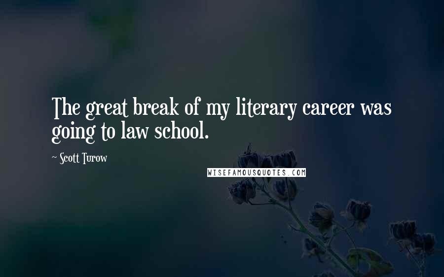 Scott Turow Quotes: The great break of my literary career was going to law school.