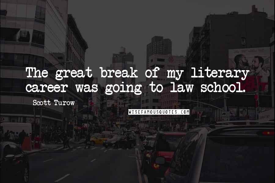 Scott Turow Quotes: The great break of my literary career was going to law school.