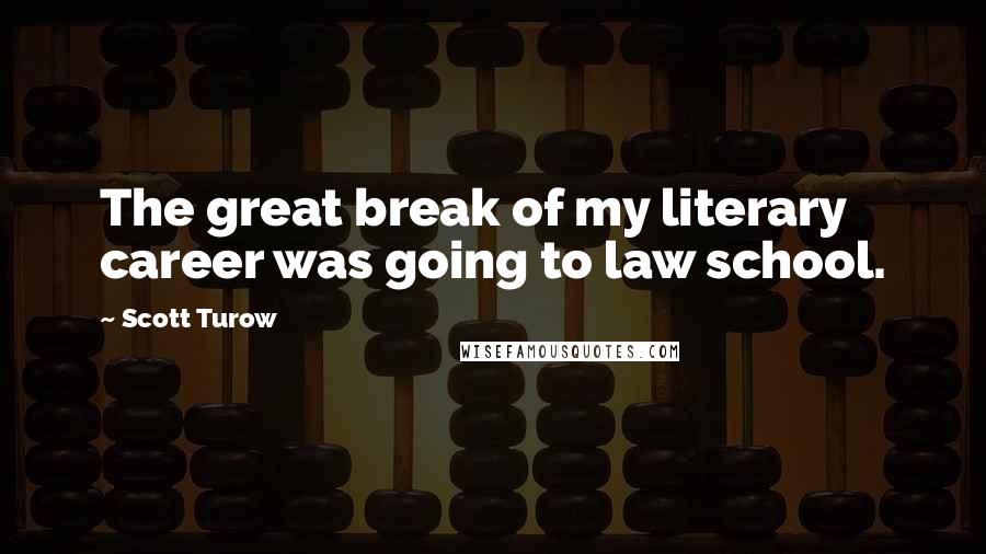 Scott Turow Quotes: The great break of my literary career was going to law school.