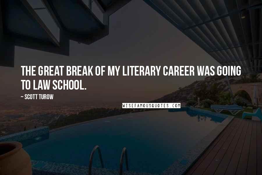 Scott Turow Quotes: The great break of my literary career was going to law school.