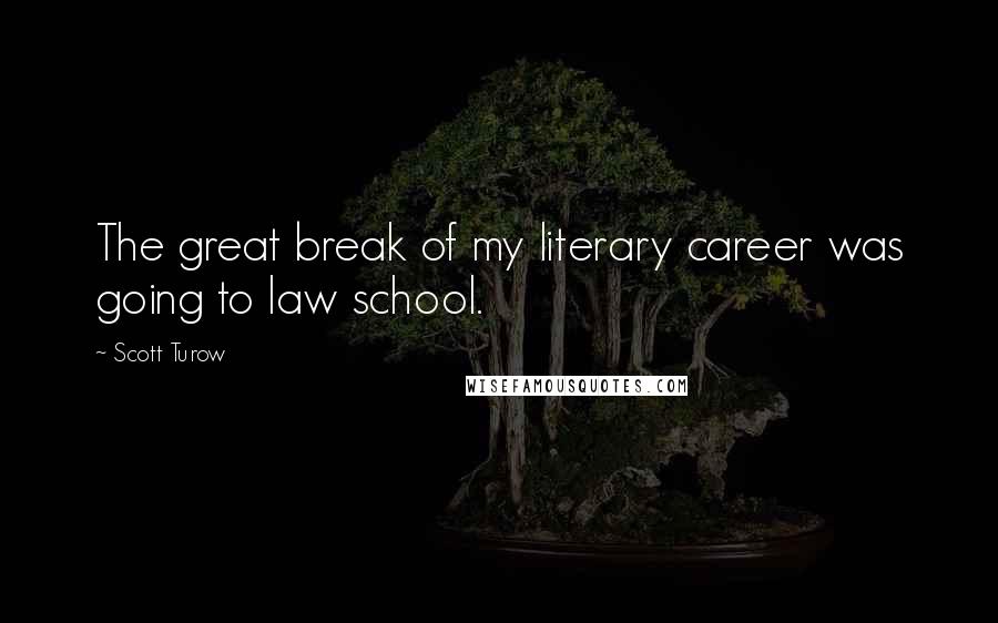 Scott Turow Quotes: The great break of my literary career was going to law school.