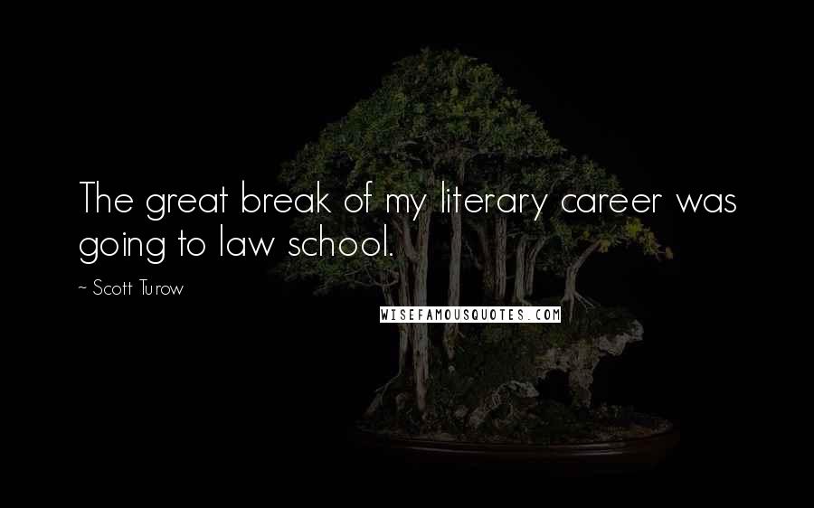 Scott Turow Quotes: The great break of my literary career was going to law school.